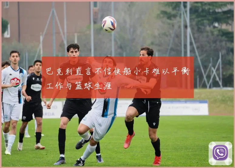 巴克利直言不信快船小卡难以平衡工作与篮球生涯