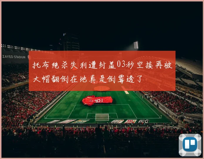 托布绝杀失利遭封盖03秒空接再被大帽翻倒在地真是倒霉透了