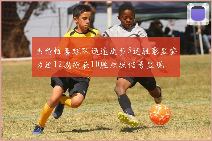 杰伦惊喜球队迅速进步5连胜彰显实力近12战斩获10胜积极信号显现