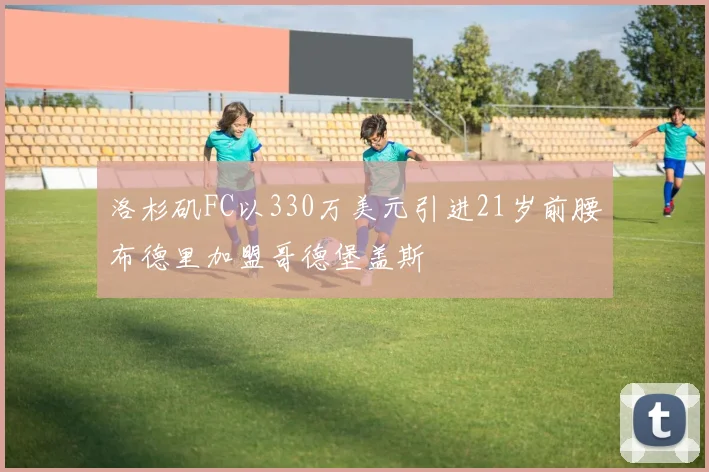 洛杉矶FC以330万美元引进21岁前腰布德里加盟哥德堡盖斯