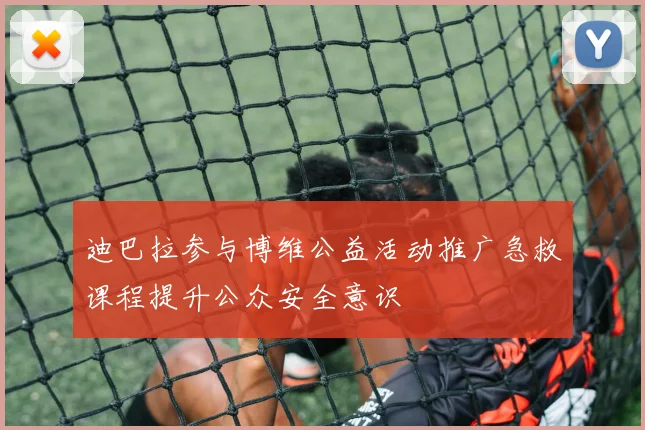 迪巴拉参与博维公益活动推广急救课程提升公众安全意识