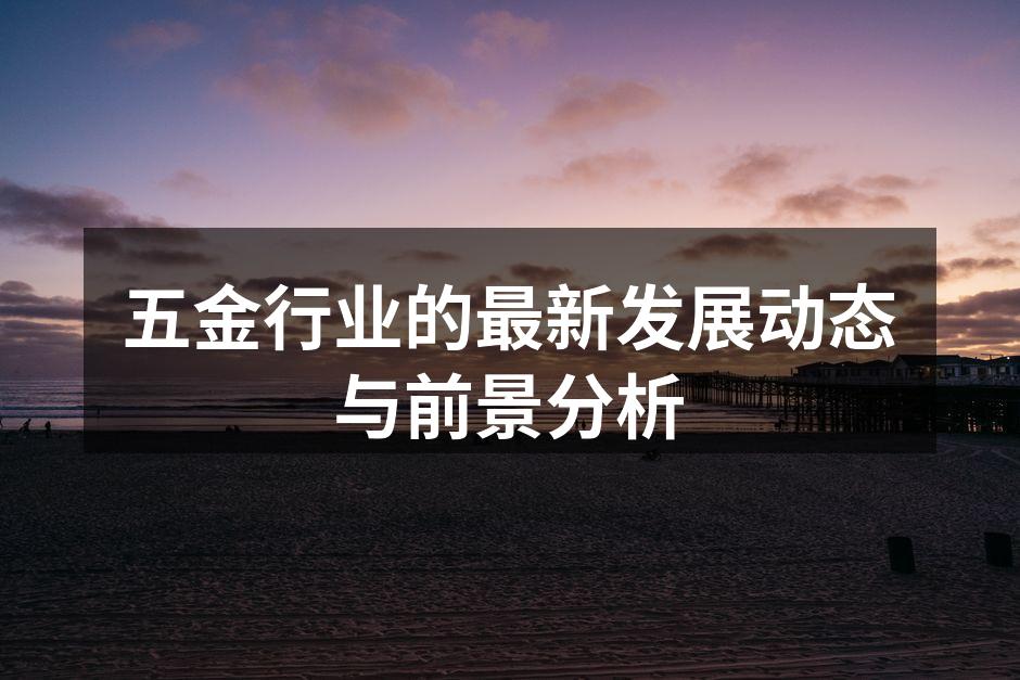 五金行业的最新发展动态与前景分析